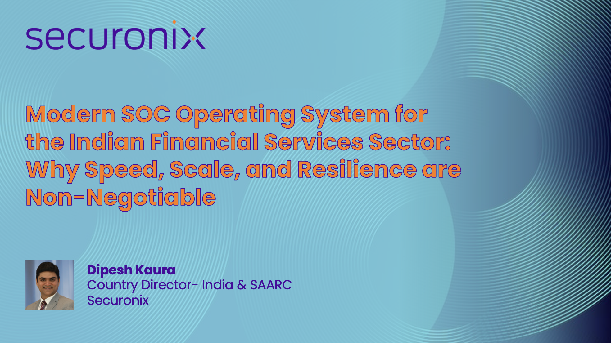 Modern SOC Operating System for the Indian Financial Services Sector: Why Speed, Scale, and Resilience are Non-Negotiable By: Dipesh Kaura, Country Director- India &amp; SAARC, Securonix