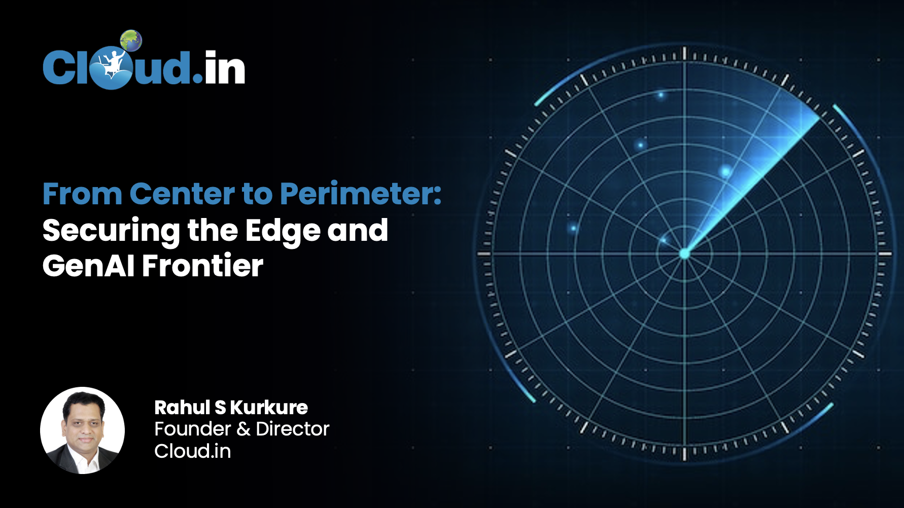 From Center to Perimeter: Securing the Edge and GenAI Frontier By: Rahul S Kurkure, Founder &amp; Director, Cloud.in