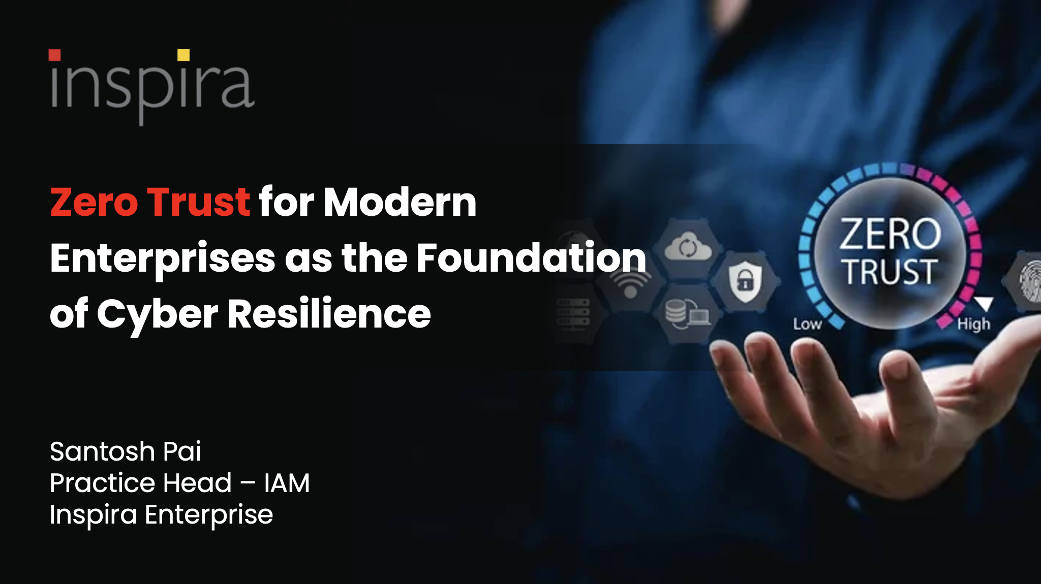 Zero Trust for Modern Enterprises as the Foundation of Cyber Resilience By, Santosh Pai, Practice Head – IAM, Inspira Enterprise
