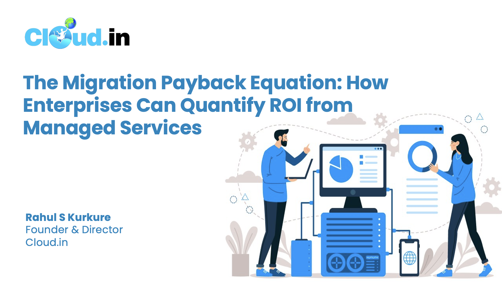 The Migration Payback Equation: How Enterprises Can Quantify ROI from Managed Services : Rahul S Kurkure, Founder &amp; Director, Cloud.in 