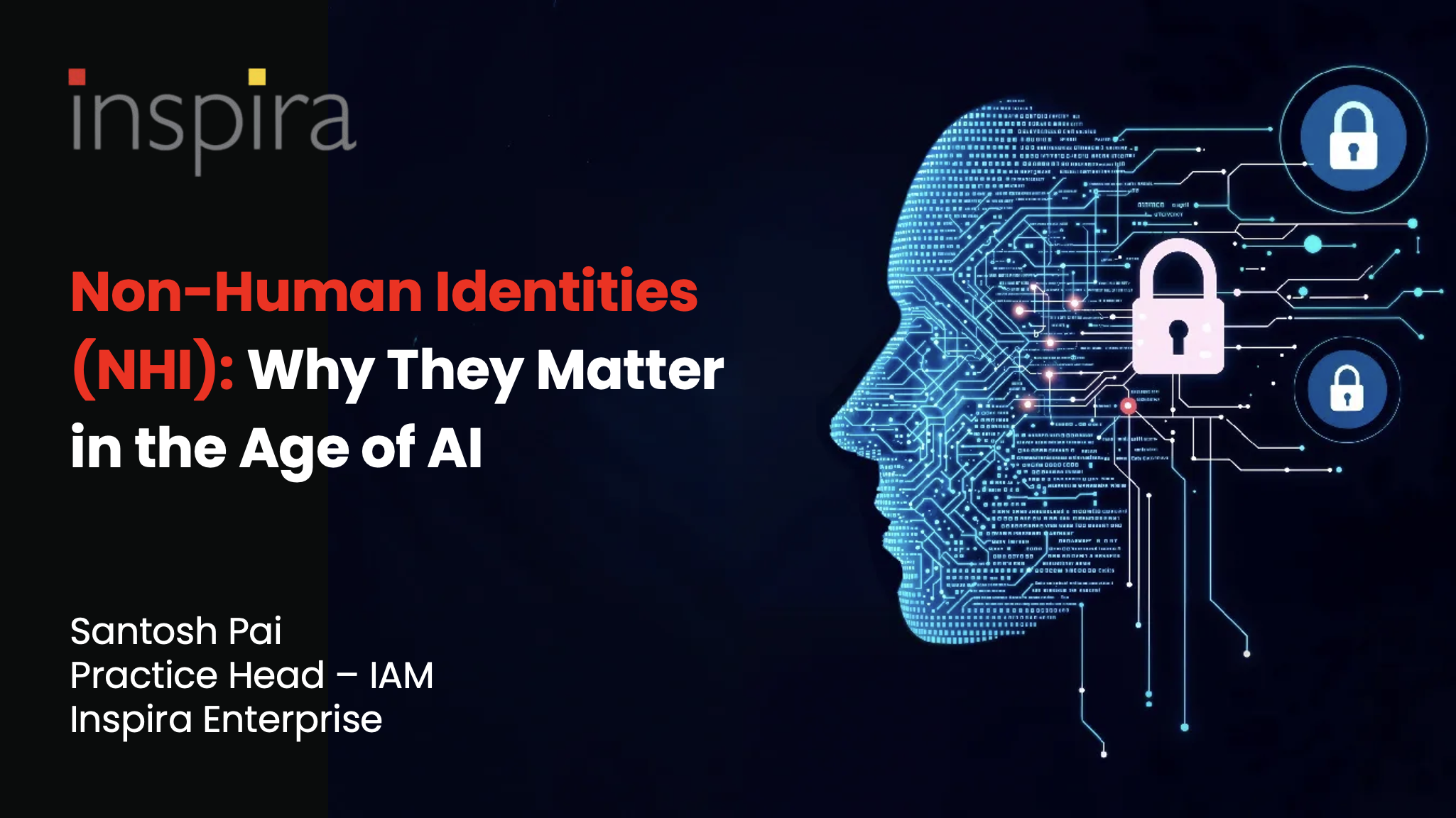 Spokesperson: Santosh Pai- Practice Head- IAM, Inspira Enterprise Non-Human Identities (NHI): Why They Matter in the Age of AI