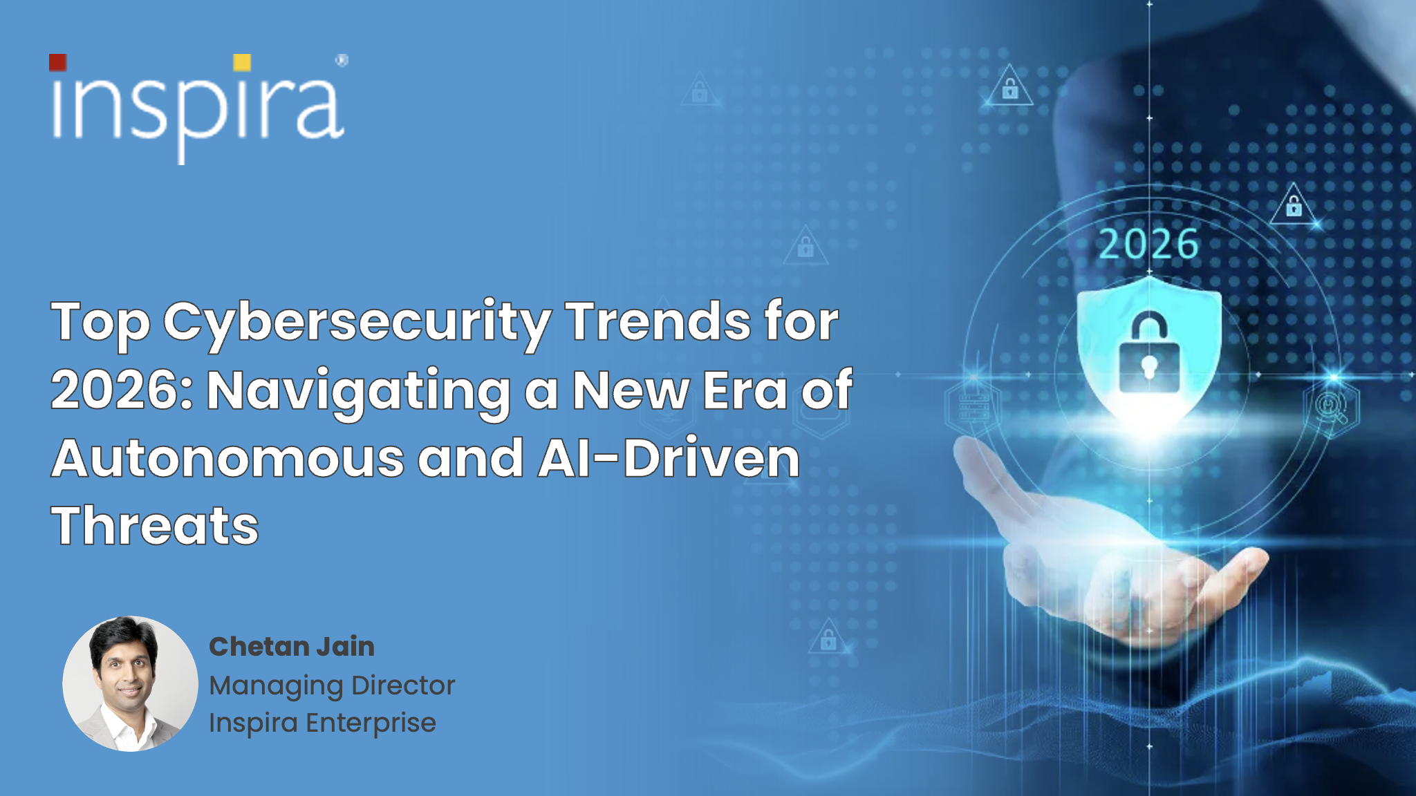 Top Cybersecurity Trends for 2026: Navigating a New Era of Autonomous and AI-Driven Threats By: Chetan Jain, Cofounder &amp; Managing Director, Inspira Enterprise