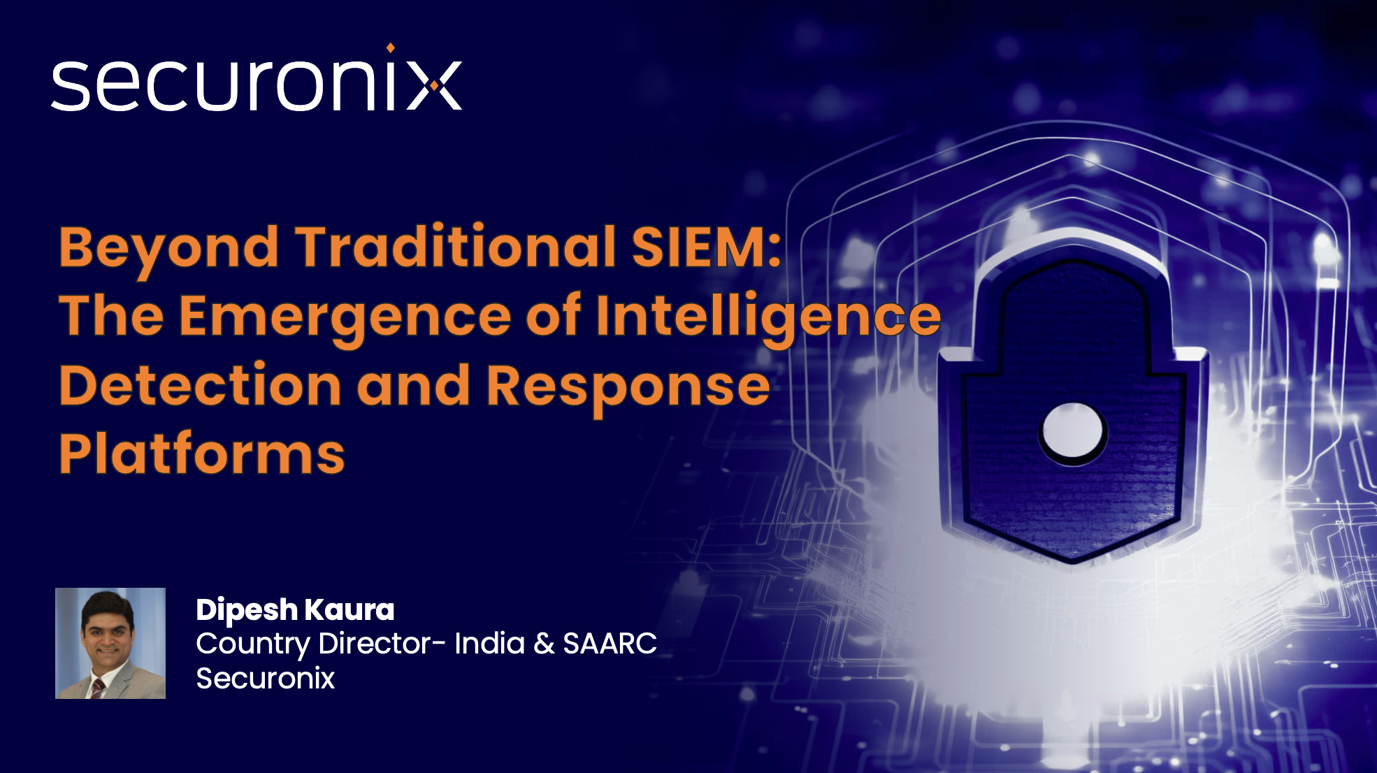 Beyond Traditional SIEM: The Emergence of Intelligence Detection and Response Platforms By: Dipesh Kaura, Country Director- India &amp; SAARC, Securonix
