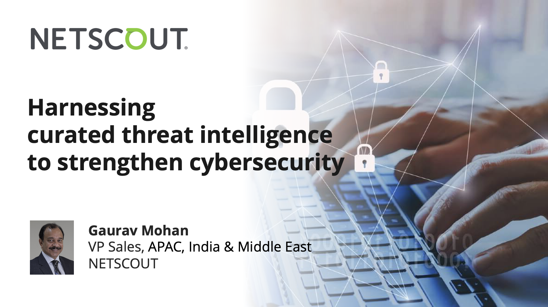 Harnessing Curated Threat Intelligence to Strengthen Cybersecurity By: Gaurav Mohan, VP Sales – APAC, India &amp; Middle East, NETSCOUT